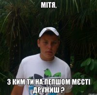 Мітя, З ким ти на пепшом мєсті дружиш ?