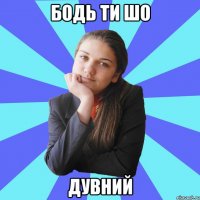 Бодь ти шо дувний
