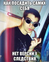 как посадить самих себя нет версий у следствия