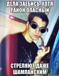 дела заебись, хотя район опасный стреляют даже шампанским
