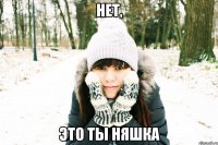нет, это ты няшка