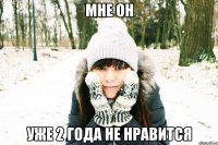 мне он уже 2 года НЕ НРАВИТСЯ