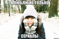 я люблю не только сериалы