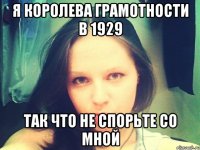 Я королева грамотности в 1929 Так что не спорьте со мной