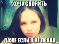 Хочу спорить Даже если я не права