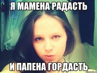 Я мамена радасть И папена гордасть
