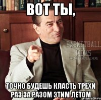 вот ты, точно будешь класть трехи раз за разом этим летом