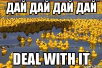 Дай дай дай дай Deal with it