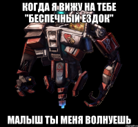 Когда я вижу на тебе "Беспечный ездок" малыш ты меня волнуешь