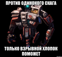 Против одинокого скага Только взрывной хлопок поможет
