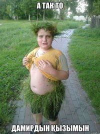 А так то Дамирдын қызымын