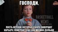 господи, пусть игроки, которые скоро завершат карьеру, поиграют еще как можно дольше