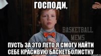 господи, пусть за это лето я смогу найти себе красивую баскетболистку