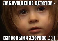 Заблуждение детства - взрослыми здорово...) ) )