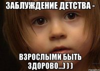 Заблуждение детства - взрослыми быть здорово...) ) )