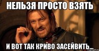 НЕЛЬЗЯ ПРОСТО ВЗЯТЬ И вот так КРИВО заСЕЙВИТЬ...