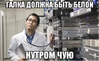 галка должна быть белой нутром чую