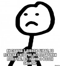  як сварка з дівкою буває, то психіка у неї грає, всі подарунки повертає, всі лайки з фоток забирає