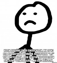  коли акційне пиво випускали, ми приз під кришечкой шукали, везунчики "0,5" там вигравали, для решти маркетологи писали: "шуйте далі" - ми вас наїбали.