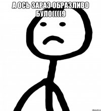 А ось зараз образливо було((((9 