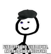  буде страшно, буде лячно, як спиздиш ти необачно