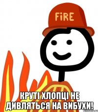  Круті хлопці не дивляться на вибухи!