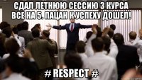 Сдал летнюю сессию 3 курса все на 5. Пацан к успеху дошел! # RESPECT #