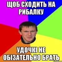 Щоб сходить на рибалку Удочкі не обізательно брать