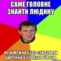 Саме головне знайти людину якій можна буде скидувати картінки з Чоткого Штріха