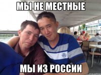 мы не местные мы из россии