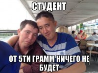 студент от 5ти грамм ничего не будет