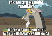 так так это же наша твайлайт теперь я ваш принц и ты будишь получать уроки хауса