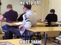 Ну что, ёпт Я всё знаю