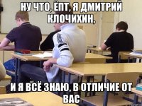 Ну что, ёпт, я Дмитрий Клочихин, И я всё знаю, в отличие от Вас