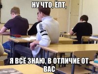Ну что, ёпт, Я всё знаю, в отличие от Вас