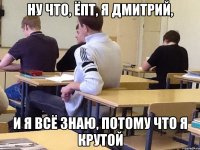 Ну что, ёпт, я Дмитрий, И я всё знаю, потому что я крутой