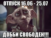 отпуск 16.06 - 25.07 добби свободен!!!