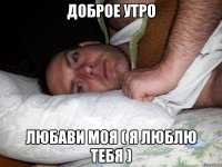 Доброе утро любави моя ( я люблю тебя )