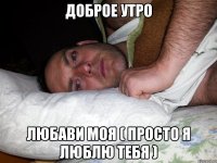 Доброе утро любави моя ( просто я люблю тебя )