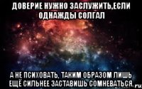 Доверие нужно заслужить,если однажды солгал а не психовать, таким образом лишь ещё сильнее заставишь сомневаться.