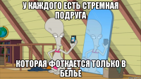 у каждого есть стремная подруга которая фоткается только в белье