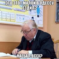 это этот малой в Одессу ездил? наебал всех?