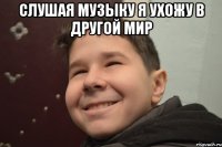 Слушая музыку я ухожу в другой мир 