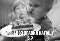  А ты поздравил Наташу Б.?