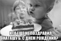  Кто еще не поздравил Наташу Б. с Днем Рождения?