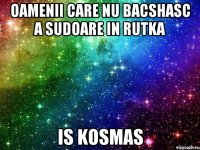 oamenii care nu bacshasc a sudoare in rutka is kosmas