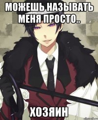 Можешь называть меня просто.. Хозяин