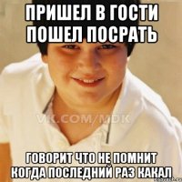 Пришел в гости пошел посрать Говорит что не помнит когда последний раз какал