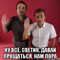  Ну всё, Светик, давай прощаться. Нам пора