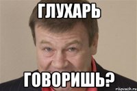 глухарь говоришь?